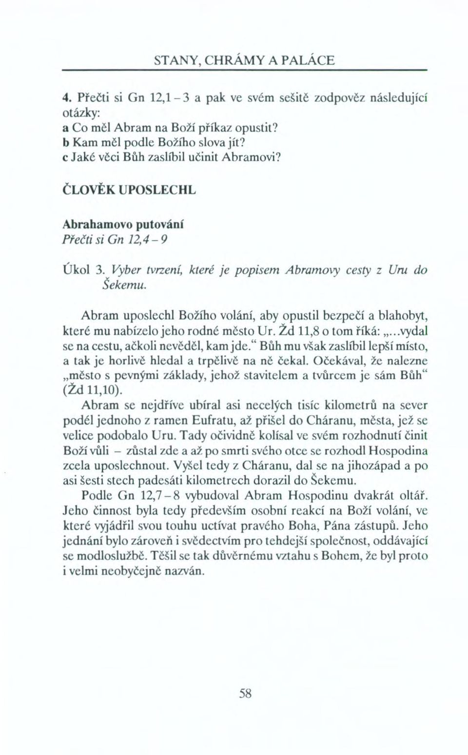 Abram uposlechl Božího volání, aby opustil bezpečí a blahobyt, které mu nabízelo jeho rodné město Ur. ža 11,8 o tom říká: "... vydal se na cestu, ačkoli nevěděl, kam jde.