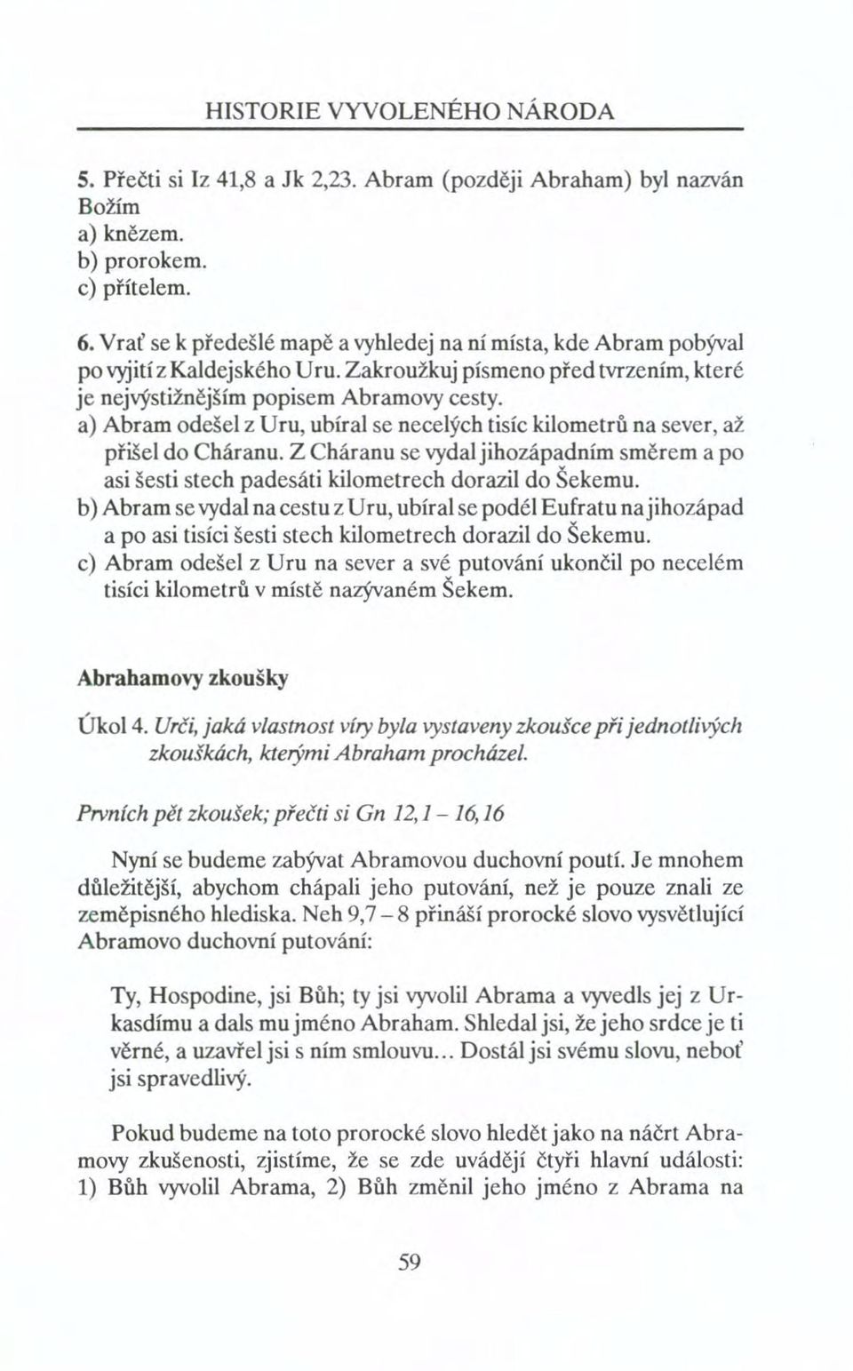 a) Abram odešel z Uru, ubíral se necelých tisíc kilometrů na sever, až přišel do Cháranu. Z Cháranu se vydal jihozápadním směrem a po asi šesti stech padesáti kilometrech dorazil do Šekemu.