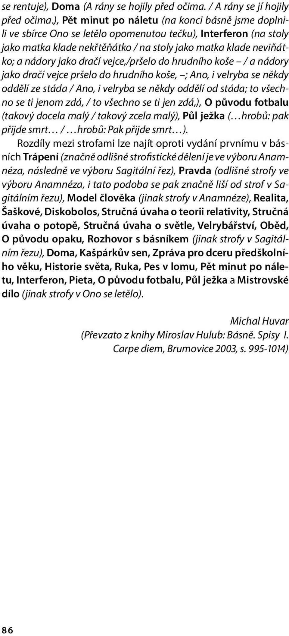 dračí vejce,/pršelo do hrudního koše / a nádory jako dračí vejce pršelo do hrudního koše, ; Ano, i velryba se někdy oddělí ze stáda / Ano, i velryba se někdy oddělí od stáda; to všechno se ti jenom