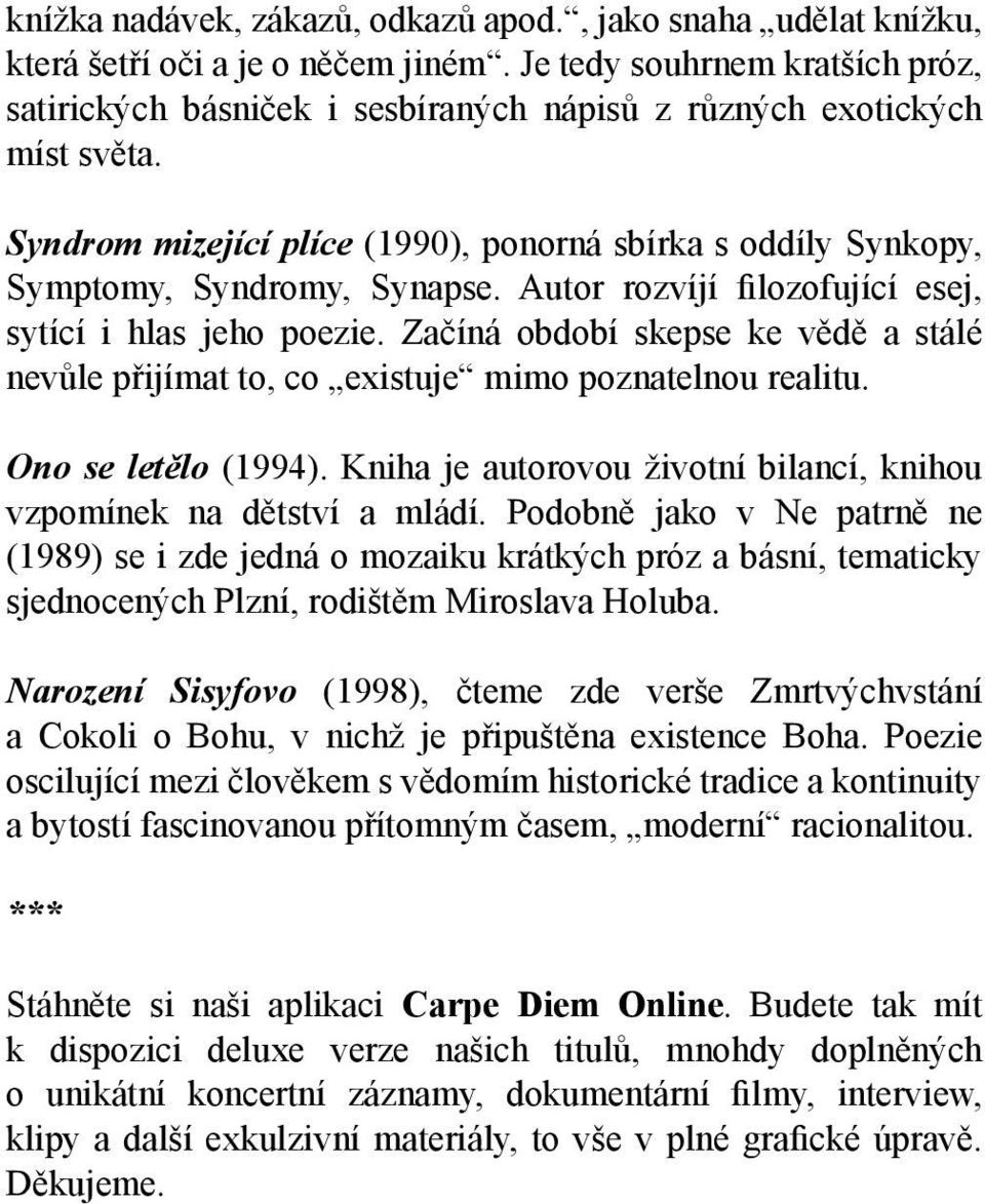 Autor rozvíjí filozofující esej, sytící i hlas jeho poezie. Začíná období skepse ke vědě a stálé nevůle přijímat to, co existuje mimo poznatelnou realitu. Ono se letělo (1994).