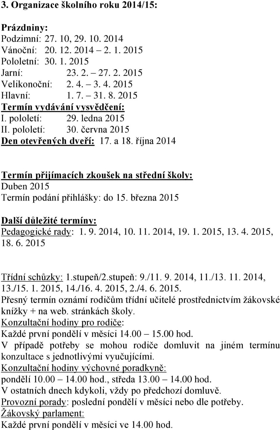 října 2014 Termín přijímacích zkoušek na střední školy: Duben 2015 Termín podání přihlášky: do 15. března 2015 Další důležité termíny: Pedagogické rady: 1. 9. 2014, 10. 11. 2014, 19. 1. 2015, 13. 4.