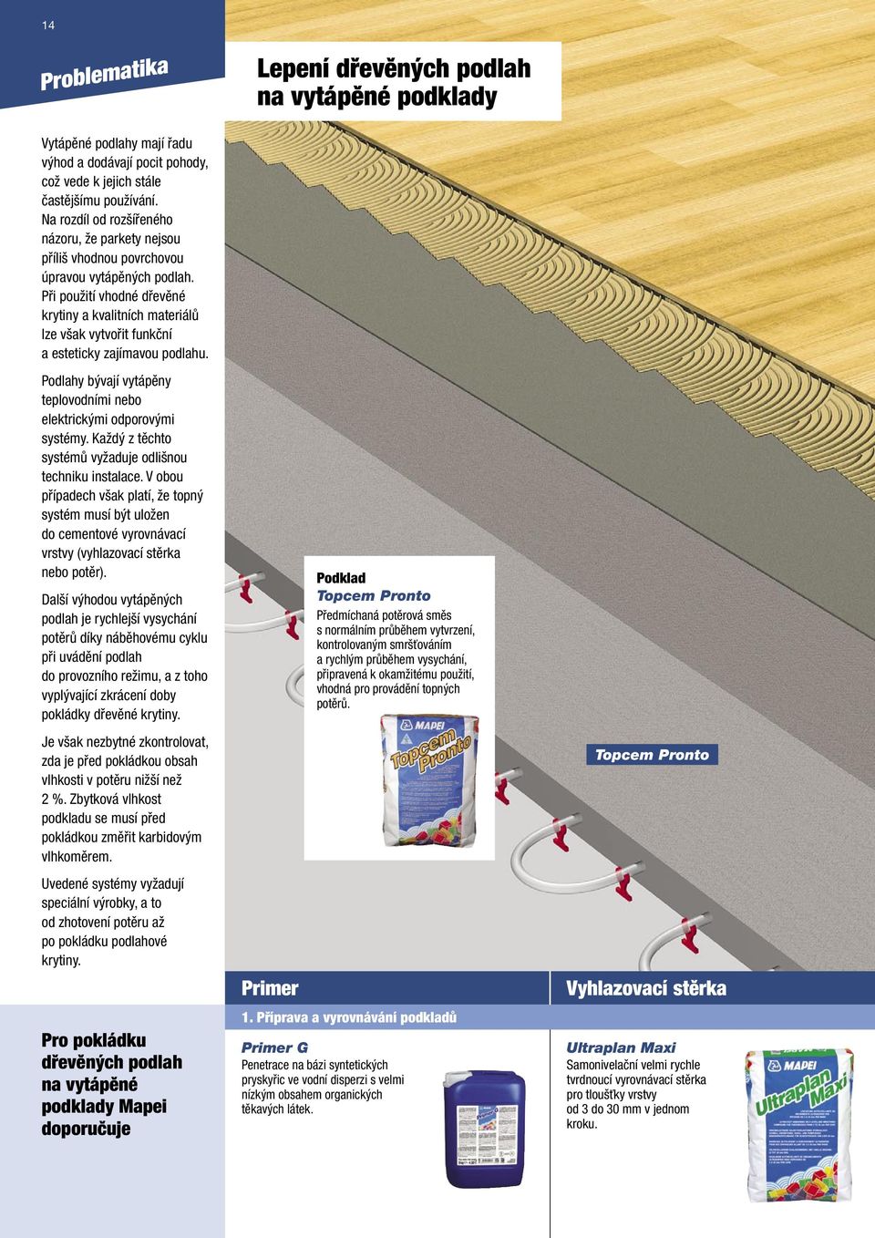 Při použití vhodné dřevěné krytiny a kvalitních materiálů lze však vytvořit funkční a esteticky zajímavou podlahu. Podlahy bývají vytápěny teplovodními nebo elektrickými odporovými systémy.