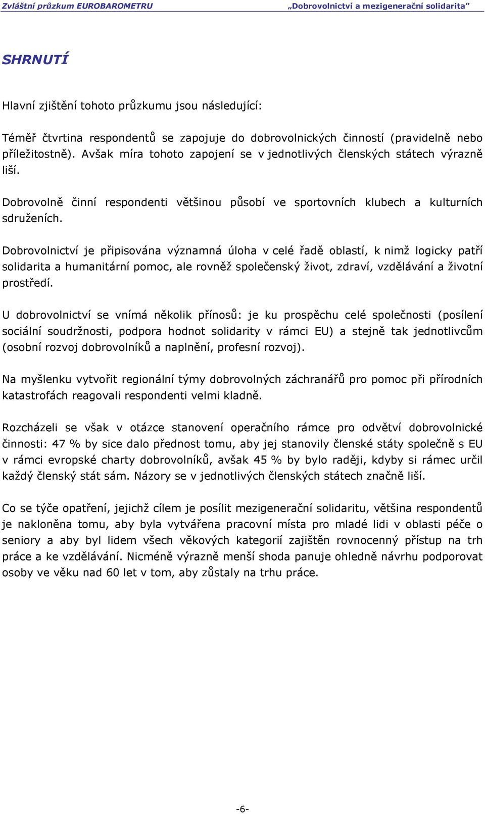 Dobrovolnictví je připisována významná úloha v celé řadě oblastí, k nimž logicky patří solidarita a humanitární pomoc, ale rovněž společenský život, zdraví, vzdělávání a životní prostředí.