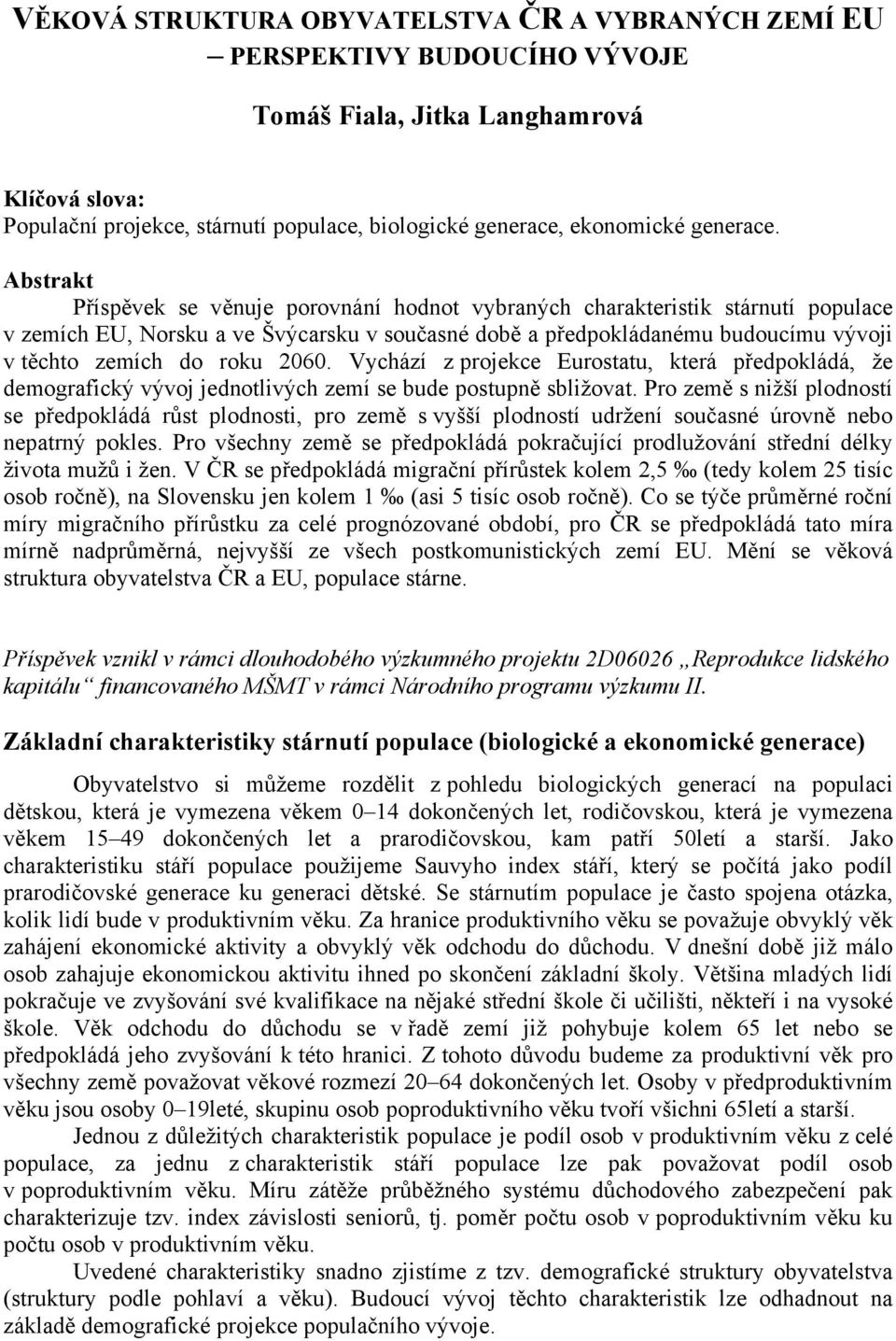 Abstrakt Příspěvek se věnuje porovnání hodnot vybraných charakteristik stárnutí populace v zemích EU, Norsku a ve Švýcarsku v současné době a předpokládanému budoucímu vývoji v těchto zemích do roku