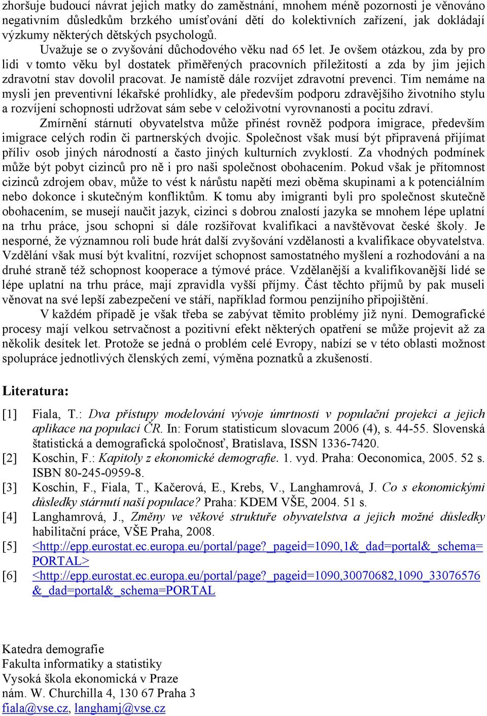 Je ovšem otázkou, zda by pro lidi v tomto věku byl dostatek přiměřených pracovních příležitostí a zda by jim jejich zdravotní stav dovolil pracovat. Je namístě dále rozvíjet zdravotní prevenci.