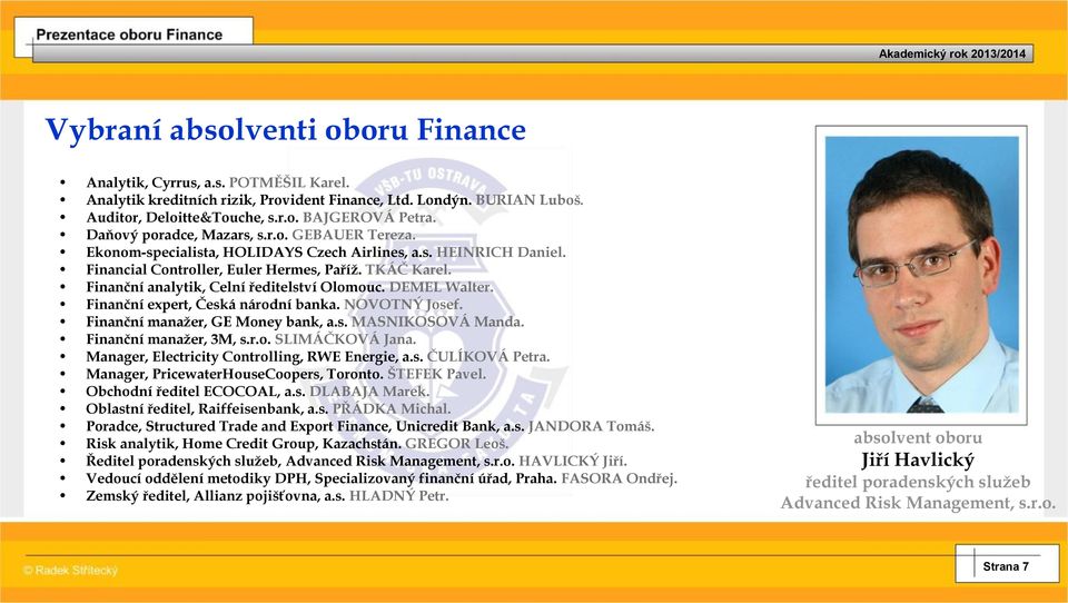 Finanční analytik, Celní ředitelství Olomouc. DEMEL Walter. Finanční expert, Česká národní banka. NOVOTNÝ Josef. Finanční manažer, GE Money bank, a.s. MASNIKOSOVÁ Manda. Finanční manažer, 3M, s.r.o. SLIMÁČKOVÁ Jana.