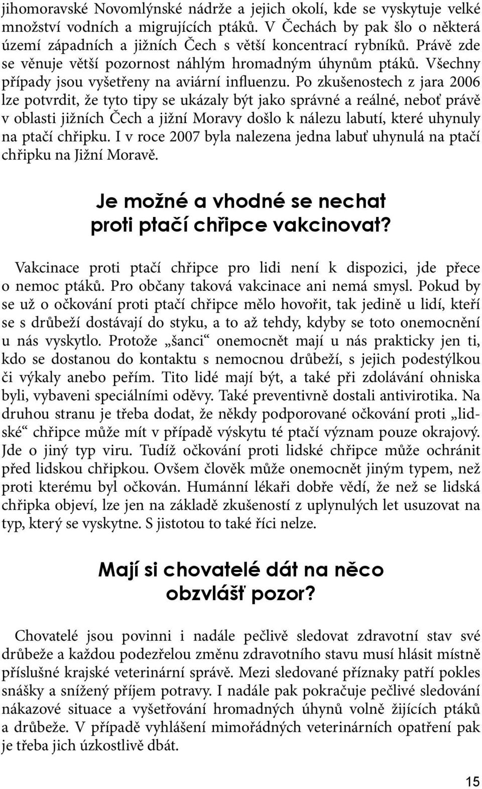 Po zkušenostech z jara 2006 lze potvrdit, že tyto tipy se ukázaly být jako správné a reálné, neboť právě v oblasti jižních Čech a jižní Moravy došlo k nálezu labutí, které uhynuly na ptačí chřipku.