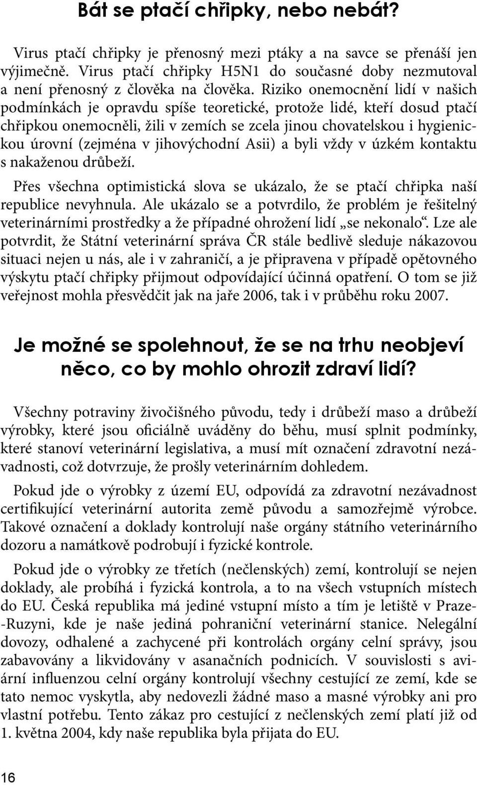 Riziko onemocnění lidí v našich podmínkách je opravdu spíše teoretické, protože lidé, kteří dosud ptačí chřipkou onemocněli, žili v zemích se zcela jinou chovatelskou i hygienickou úrovní (zejména v
