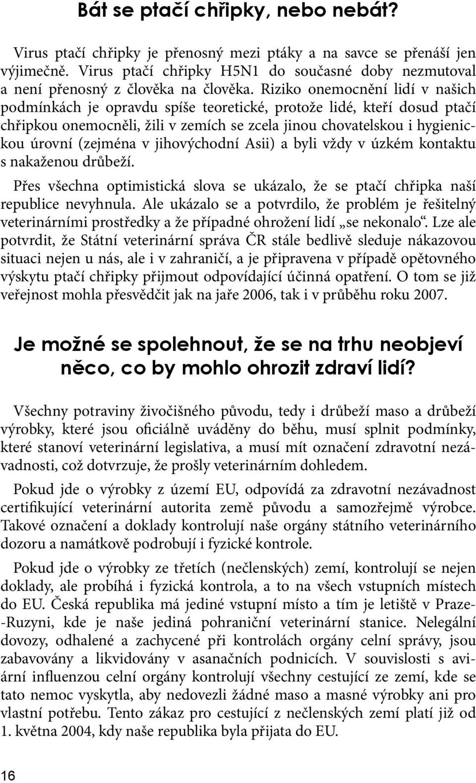 Riziko onemocnění lidí v našich podmínkách je opravdu spíše teoretické, protože lidé, kteří dosud ptačí chřipkou onemocněli, žili v zemích se zcela jinou chovatelskou i hygienickou úrovní (zejména v