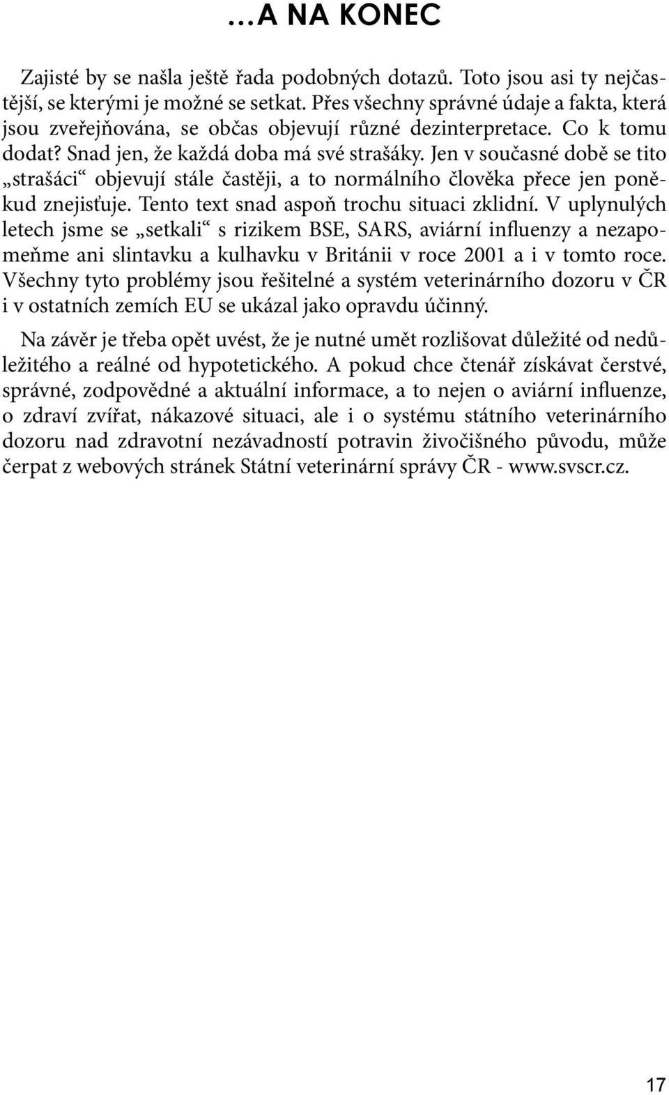 Jen v současné době se tito strašáci objevují stále častěji, a to normálního člověka přece jen poněkud znejisťuje. Tento text snad aspoň trochu situaci zklidní.