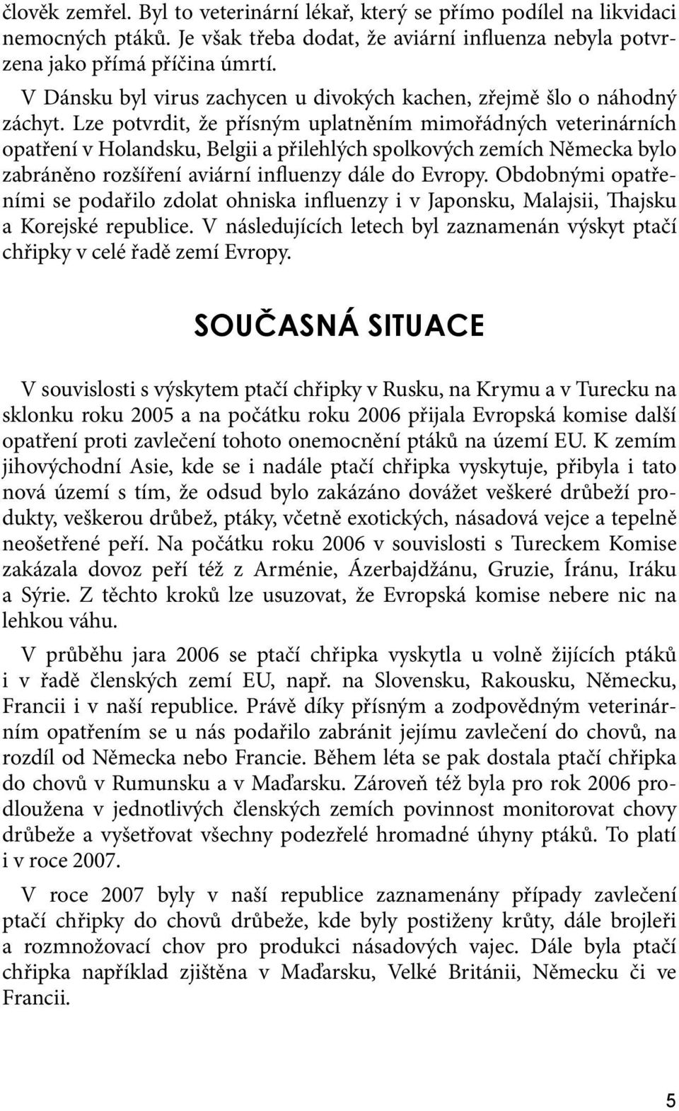 Lze potvrdit, že přísným uplatněním mimořádných veterinárních opatření v Holandsku, Belgii a přilehlých spolkových zemích Německa bylo zabráněno rozšíření aviární influenzy dále do Evropy.