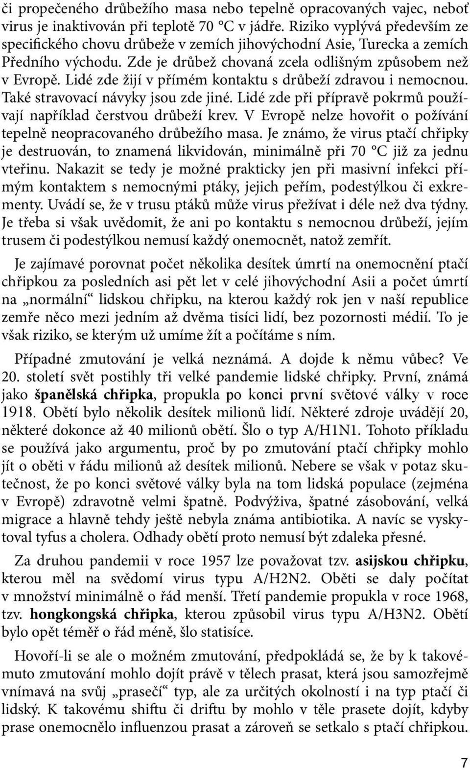 Lidé zde žijí v přímém kontaktu s drůbeží zdravou i nemocnou. Také stravovací návyky jsou zde jiné. Lidé zde při přípravě pokrmů používají například čerstvou drůbeží krev.