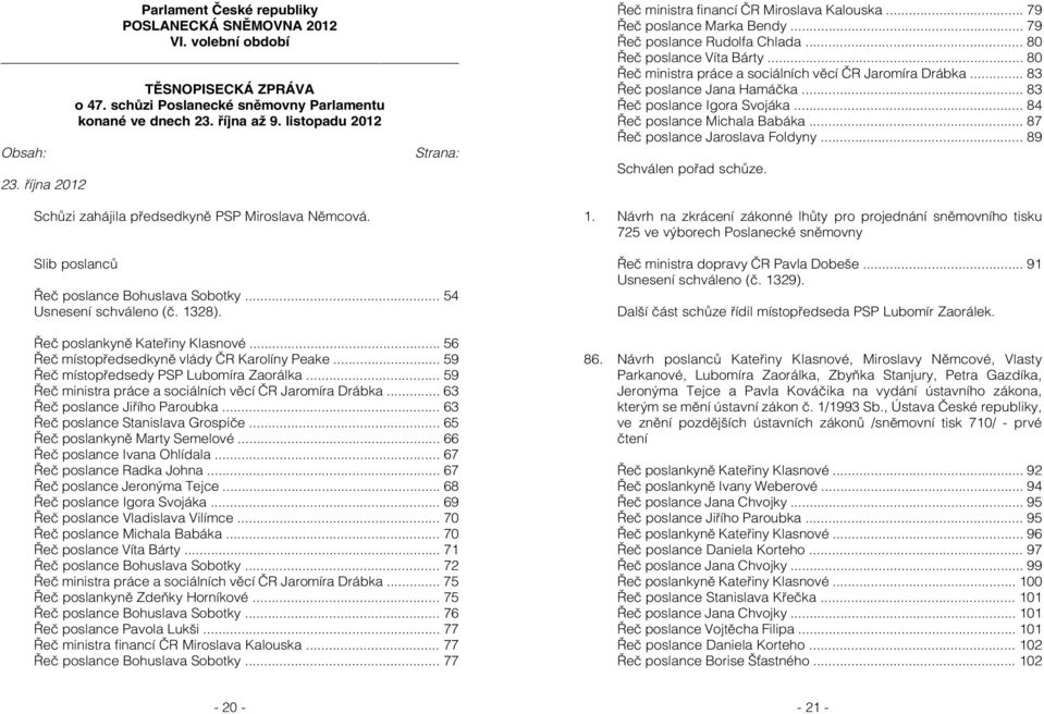 .. 56 Řeč místopředsedkyně vlády ČR Karolíny Peake... 59 Řeč místopředsedy PSP Lubomíra Zaorálka... 59 Řeč ministra práce a sociálních věcí ČR Jaromíra Drábka... 63 Řeč poslance Jiřího Paroubka.