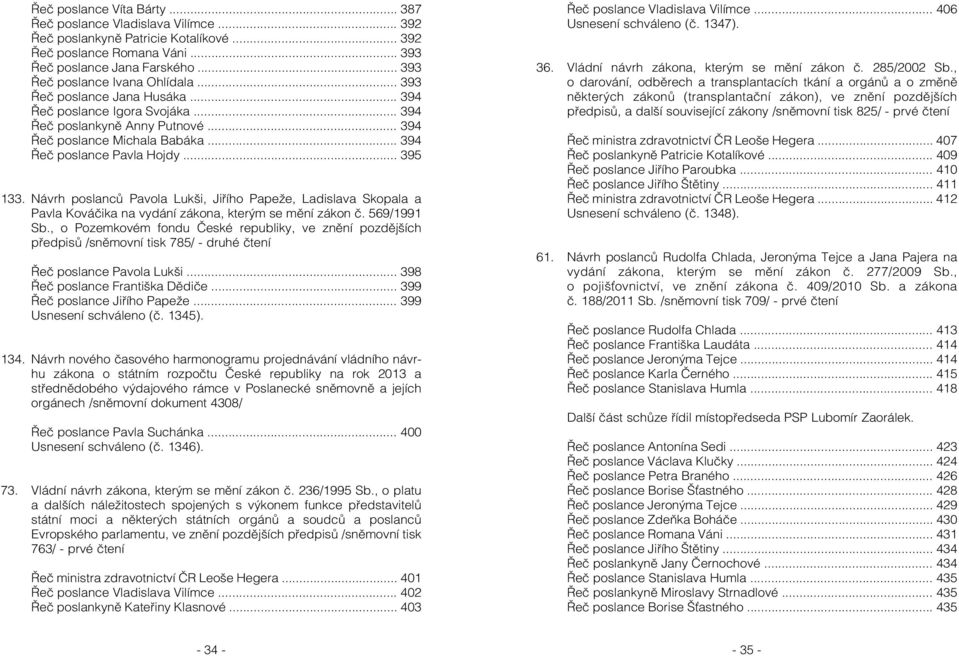 .. 394 Řeč poslance Pavla Hojdy... 395 133. Návrh poslanců Pavola Lukši, Jiřího Papeže, Ladislava Skopala a Pavla Kováčika na vydání zákona, kterým se mění zákon č. 569/1991 Sb.