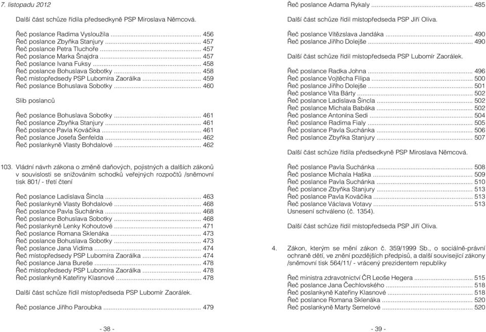 .. 460 Slib poslanců Řeč poslance Bohuslava Sobotky... 461 Řeč poslance Zbyňka Stanjury... 461 Řeč poslance Pavla Kováčika... 461 Řeč poslance Josefa Šenfelda... 462 Řeč poslankyně Vlasty Bohdalové.