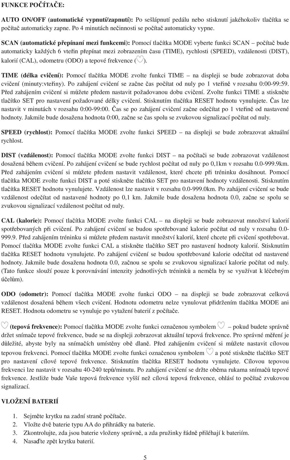 SCAN (automatické přepínaní mezi funkcemi): Pomocí tlačítka MODE vyberte funkci SCAN počítač bude automaticky každých 6 vteřin přepínat mezi zobrazením času (TIME), rychlosti (SPEED), vzdálenosti