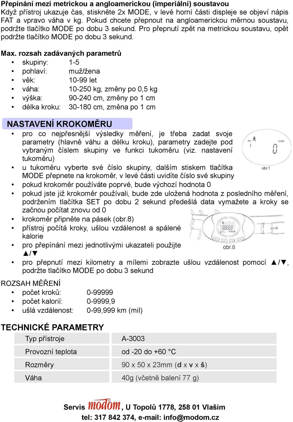 rozsah zadávaných parametrů skupiny: 1-5 pohlaví: muž/žena věk: 10-99 let váha: 10-250 kg, změny po 0,5 kg výška: 90-240 cm, změny po 1 cm délka kroku: 30-180 cm, změna po 1 cm NASTAVENÍ KROKOMĚRU