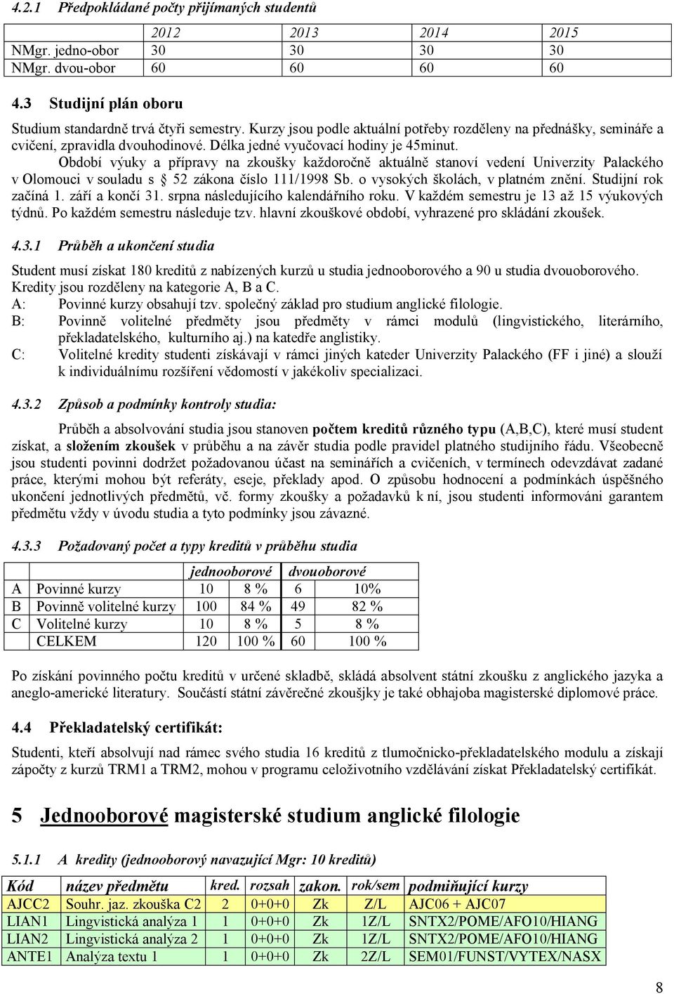 Období výuky a p ípravy na zkoušky každoro n aktuáln stanoví vedení Univerzity Palackého v Olomouci v souladu s 52 zákona íslo 111/1998 Sb. o vysokých školách, v platném zn ní. Studijní rok za íná 1.