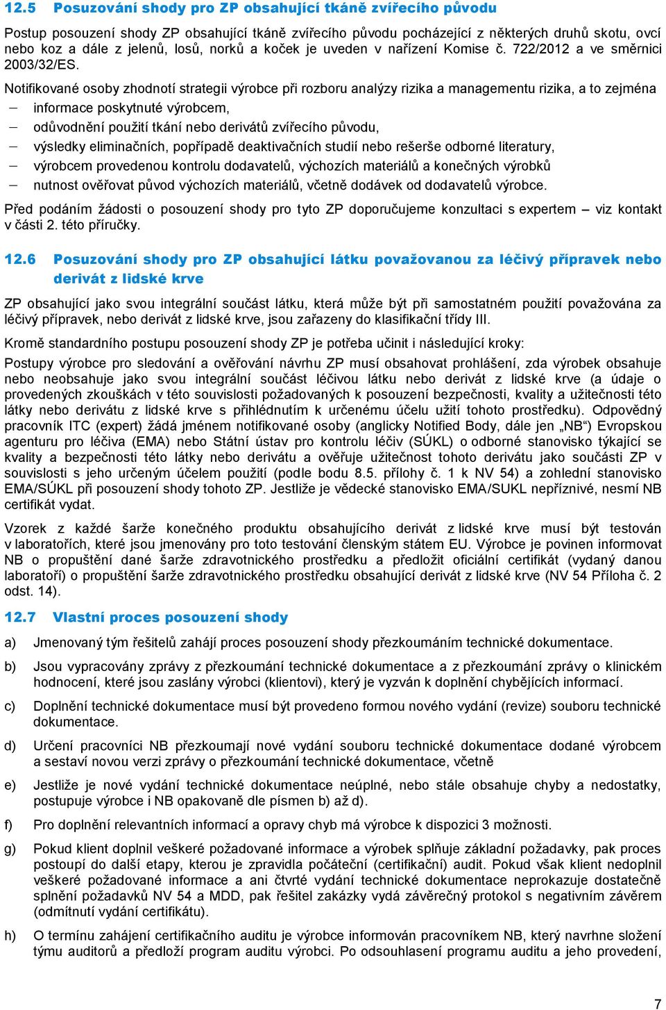 Notifikované osoby zhodnotí strategii výrobce při rozboru analýzy rizika a managementu rizika, a to zejména informace poskytnuté výrobcem, odůvodnění použití tkání nebo derivátů zvířecího původu,