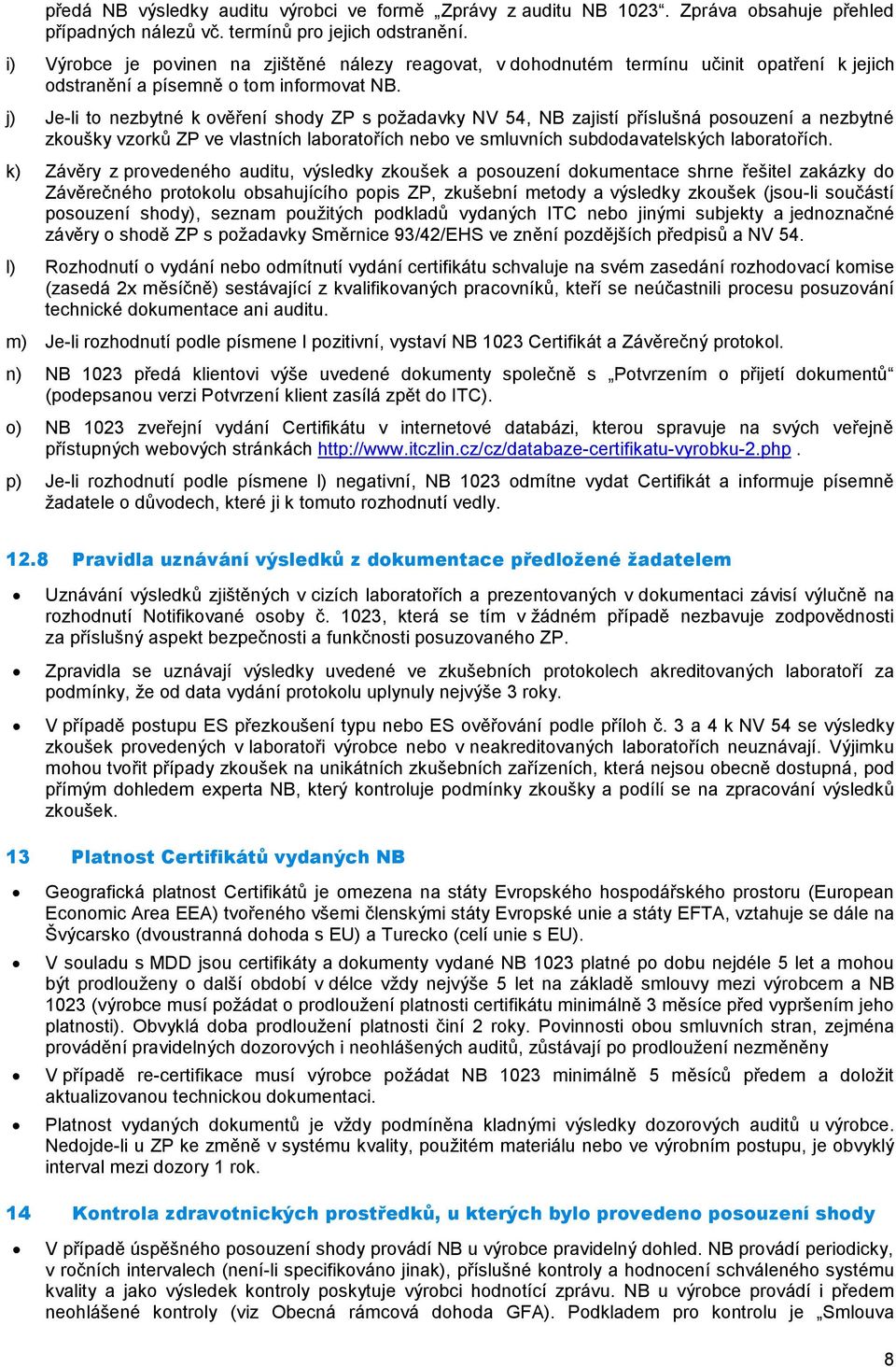 j) Je-li to nezbytné k ověření shody ZP s požadavky NV 54, NB zajistí příslušná posouzení a nezbytné zkoušky vzorků ZP ve vlastních laboratořích nebo ve smluvních subdodavatelských laboratořích.