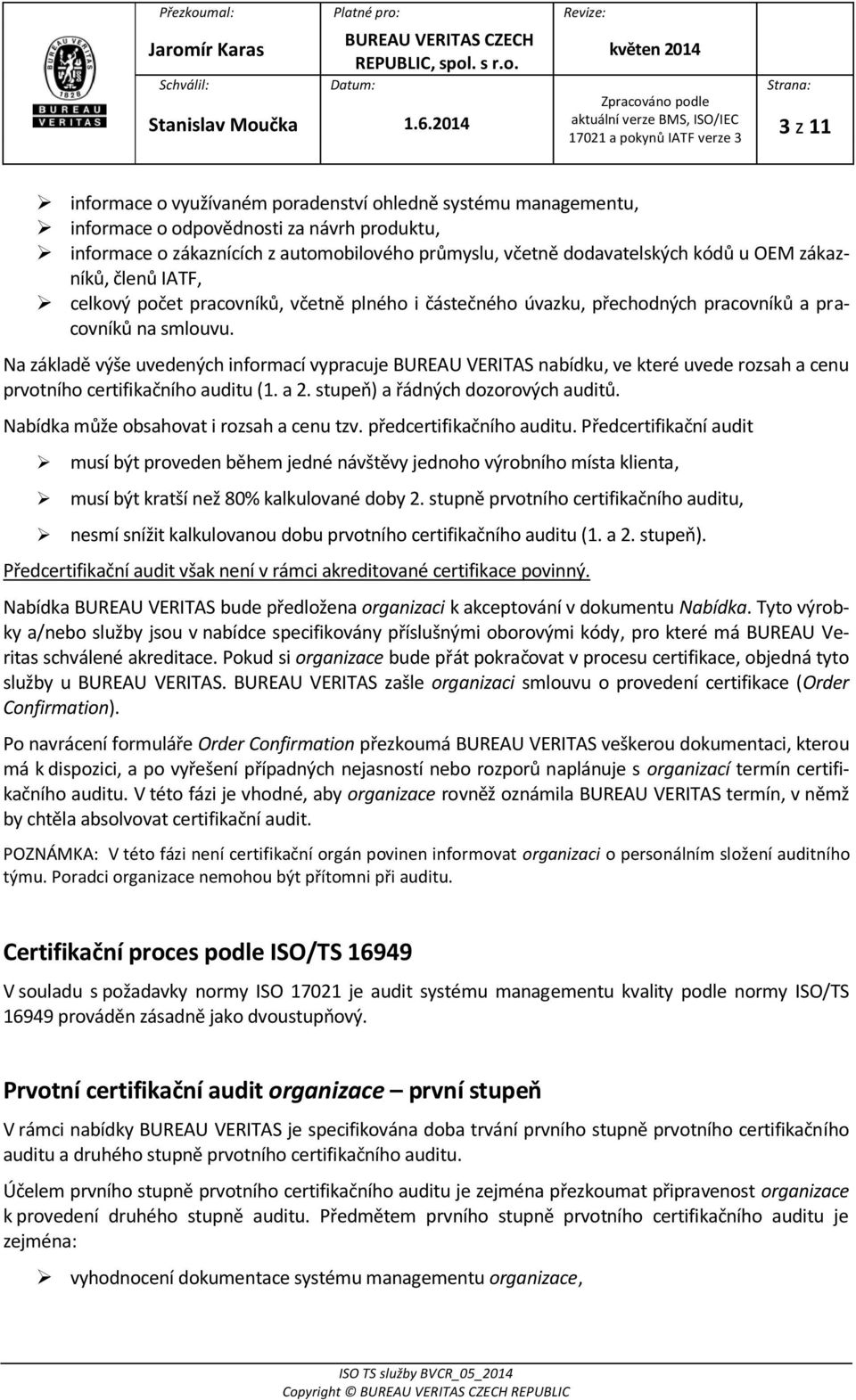 Na základě výše uvedených informací vypracuje BUREAU VERITAS nabídku, ve které uvede rozsah a cenu prvotního certifikačního auditu (1. a 2. stupeň) a řádných dozorových auditů.