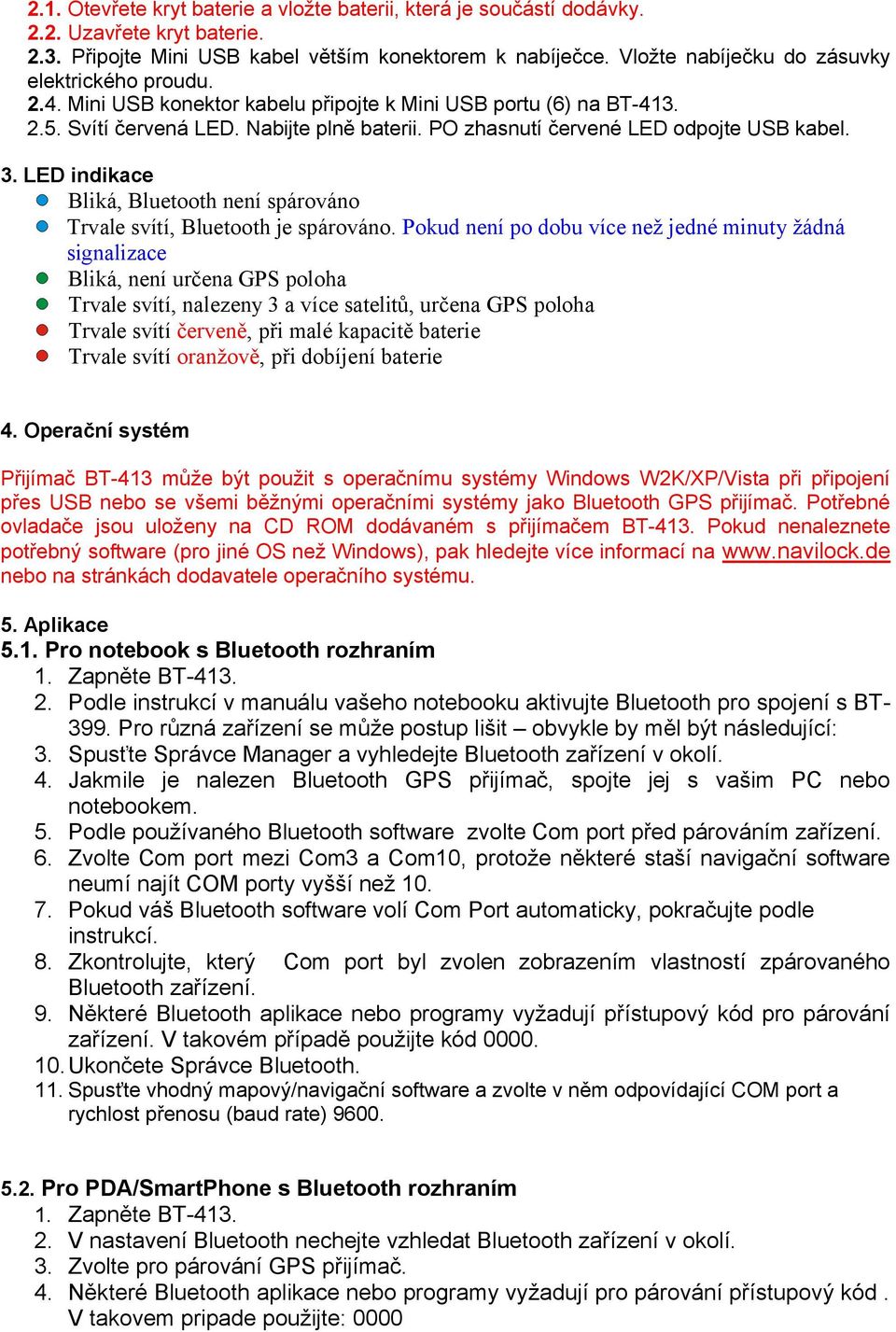 PO zhasnutí červené LED odpojte USB kabel. 3. LED indikace Bliká, Bluetooth není spárováno Trvale svítí, Bluetooth je spárováno.