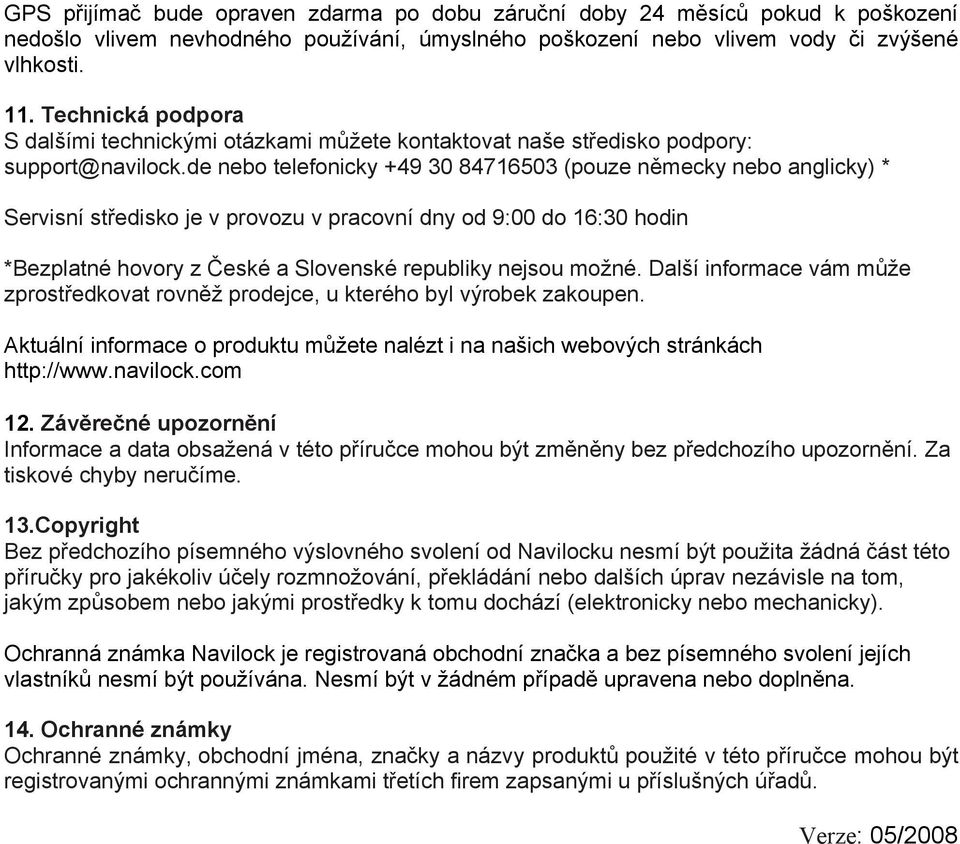 de nebo telefonicky +49 30 84716503 (pouze německy nebo anglicky) * Servisní středisko je v provozu v pracovní dny od 9:00 do 16:30 hodin *Bezplatné hovory z České a Slovenské republiky nejsou možné.