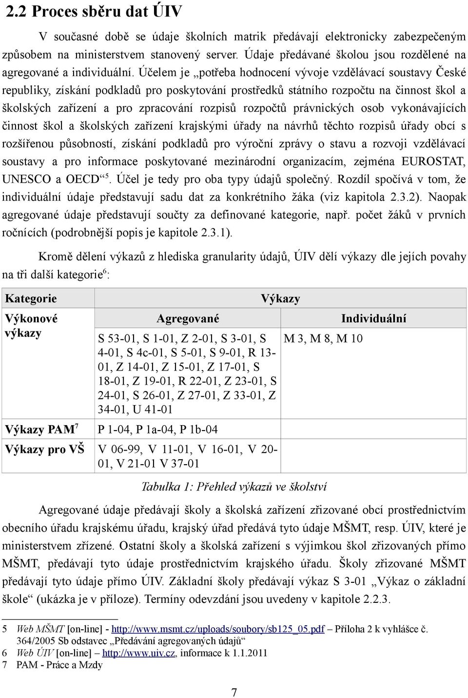 Účelem je potřeba hodnocení vývoje vzdělávací soustavy České republiky, získání podkladů pro poskytování prostředků státního rozpočtu na činnost škol a školských zařízení a pro zpracování rozpisů