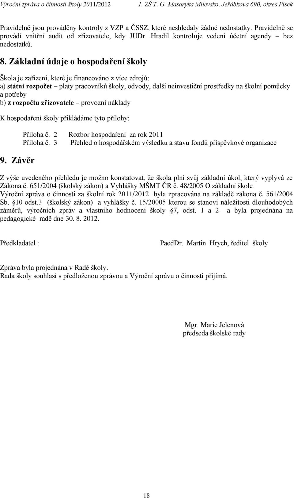 potřeby b) z rozpočtu zřizovatele provozní náklady K hospodaření školy přikládáme tyto přílohy: 9. Závěr Příloha č. 2 Rozbor hospodaření za rok 2011 Příloha č.
