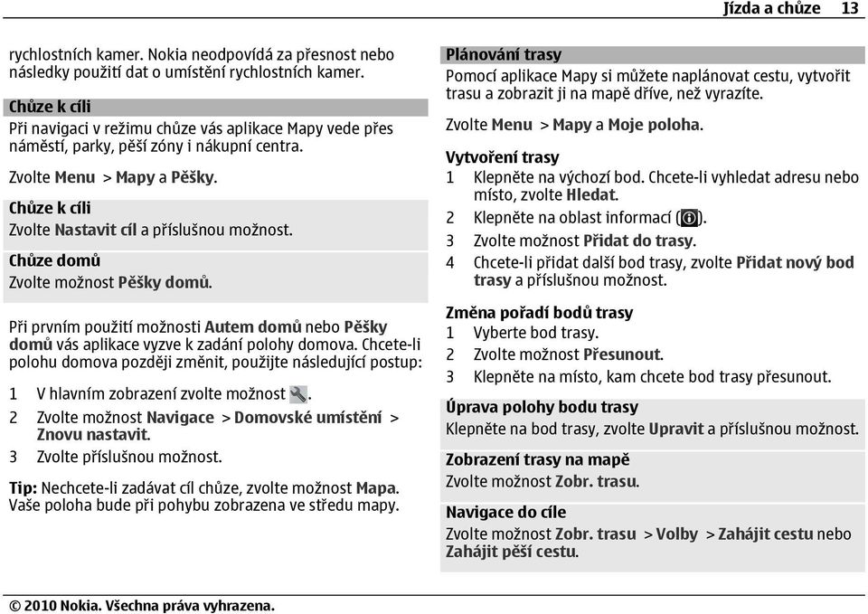 Chůze domů Zvolte možnost Pěšky domů. Při prvním použití možnosti Autem domů nebo Pěšky domů vás aplikace vyzve k zadání polohy domova.