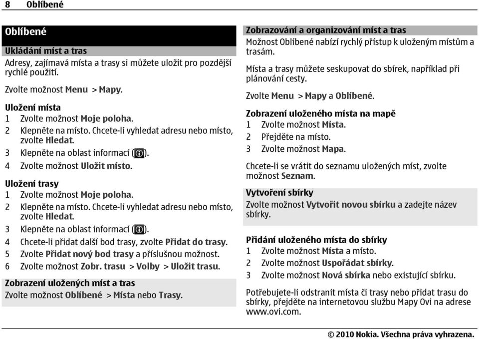 2 Klepněte na místo. Chcete-li vyhledat adresu nebo místo, zvolte Hledat. 3 Klepněte na oblast informací ( ). 4 Chcete-li přidat další bod trasy, zvolte Přidat do trasy.