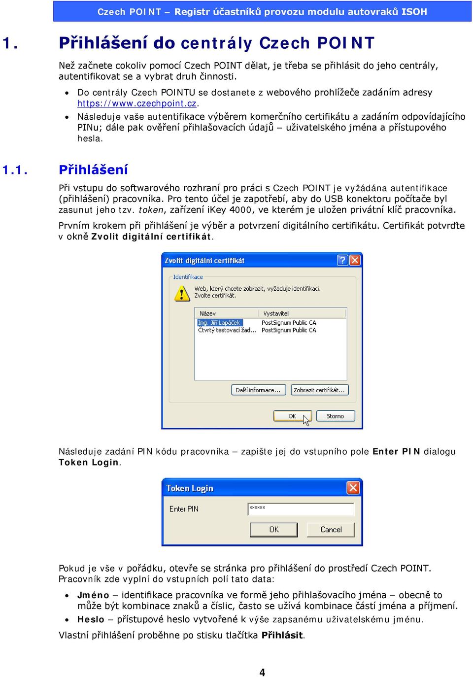 chpoint.cz. Následuje vaše autentifikace výběrem komerčního certifikátu a zadáním odpovídajícího PINu; dále pak ověření přihlašovacích údajů uživatelského jména a přístupového hesla. 1.