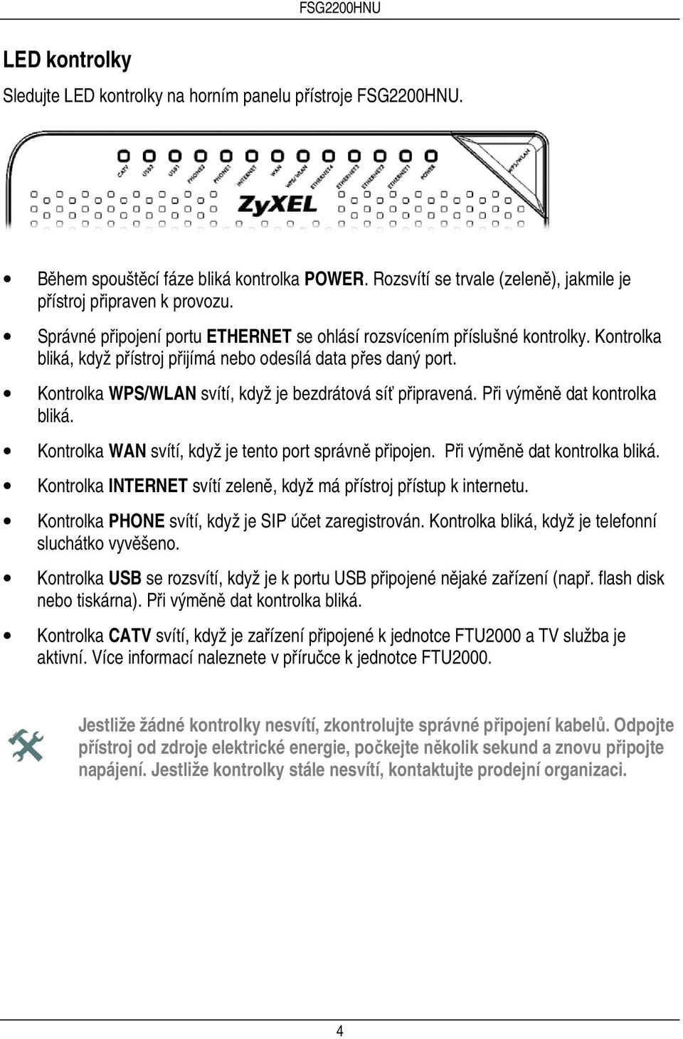 Kontrolka WPS/WLAN svítí, když je bezdrátová síť připravená. Při výměně dat kontrolka bliká. Kontrolka WAN svítí, když je tento port správně připojen. Při výměně dat kontrolka bliká. Kontrolka INTERNET svítí zeleně, když má přístroj přístup k internetu.