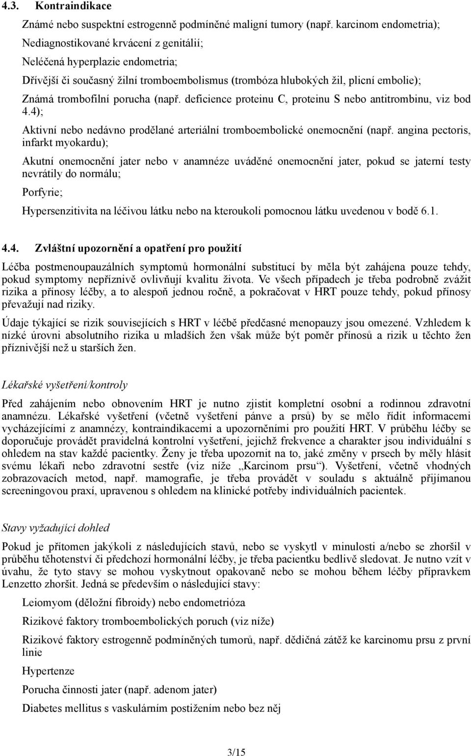 porucha (např. deficience proteinu C, proteinu S nebo antitrombinu, viz bod 4.4); Aktivní nebo nedávno prodělané arteriální tromboembolické onemocnění (např.