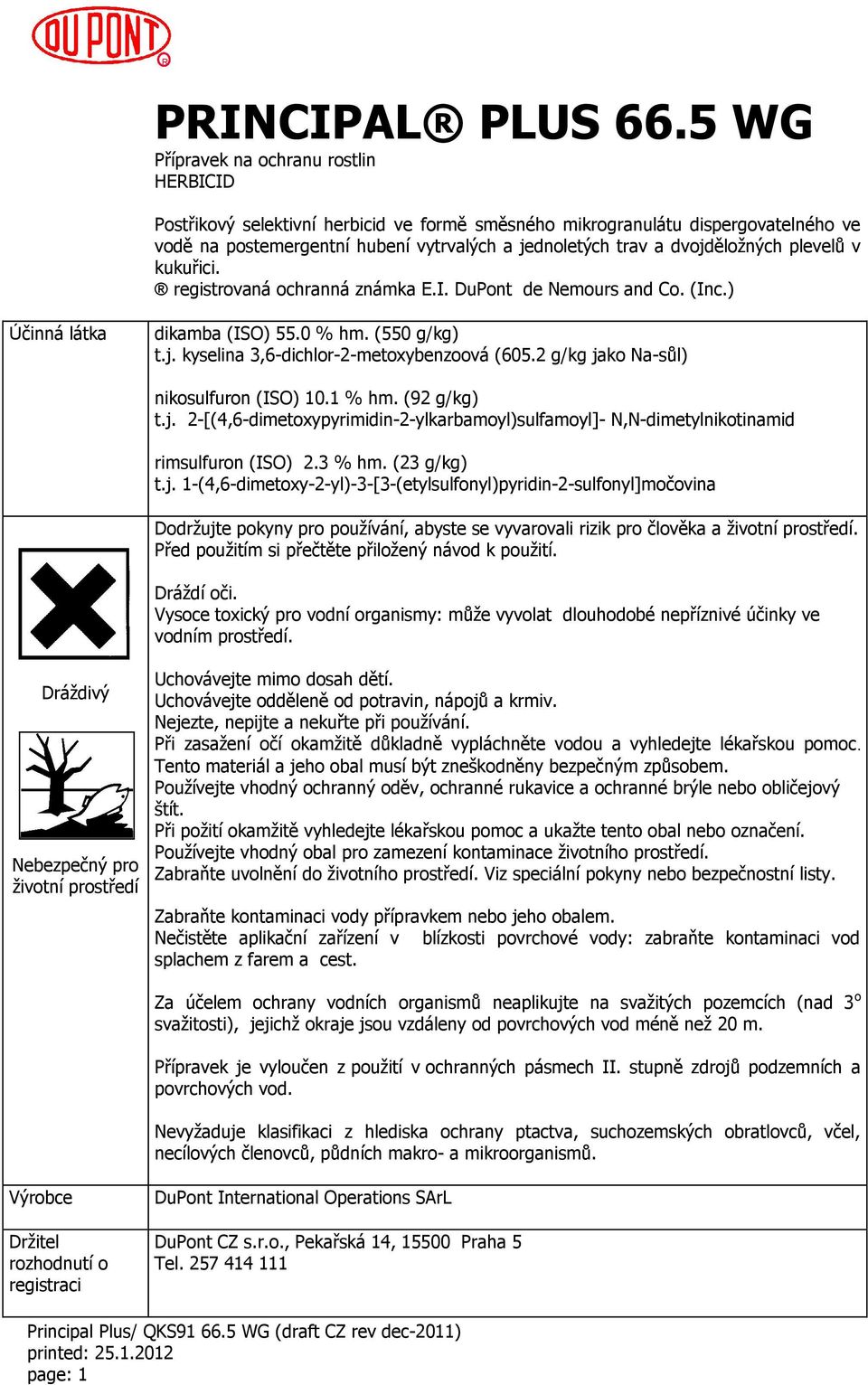 dvojděložných plevelů v kukuřici. registrovaná ochranná známka E.I. DuPont de Nemours and Co. (Inc.) Účinná látka dikamba (ISO) 55.0 % hm. (550 g/kg) t.j. kyselina 3,6-dichlor-2-metoxybenzoová (605.