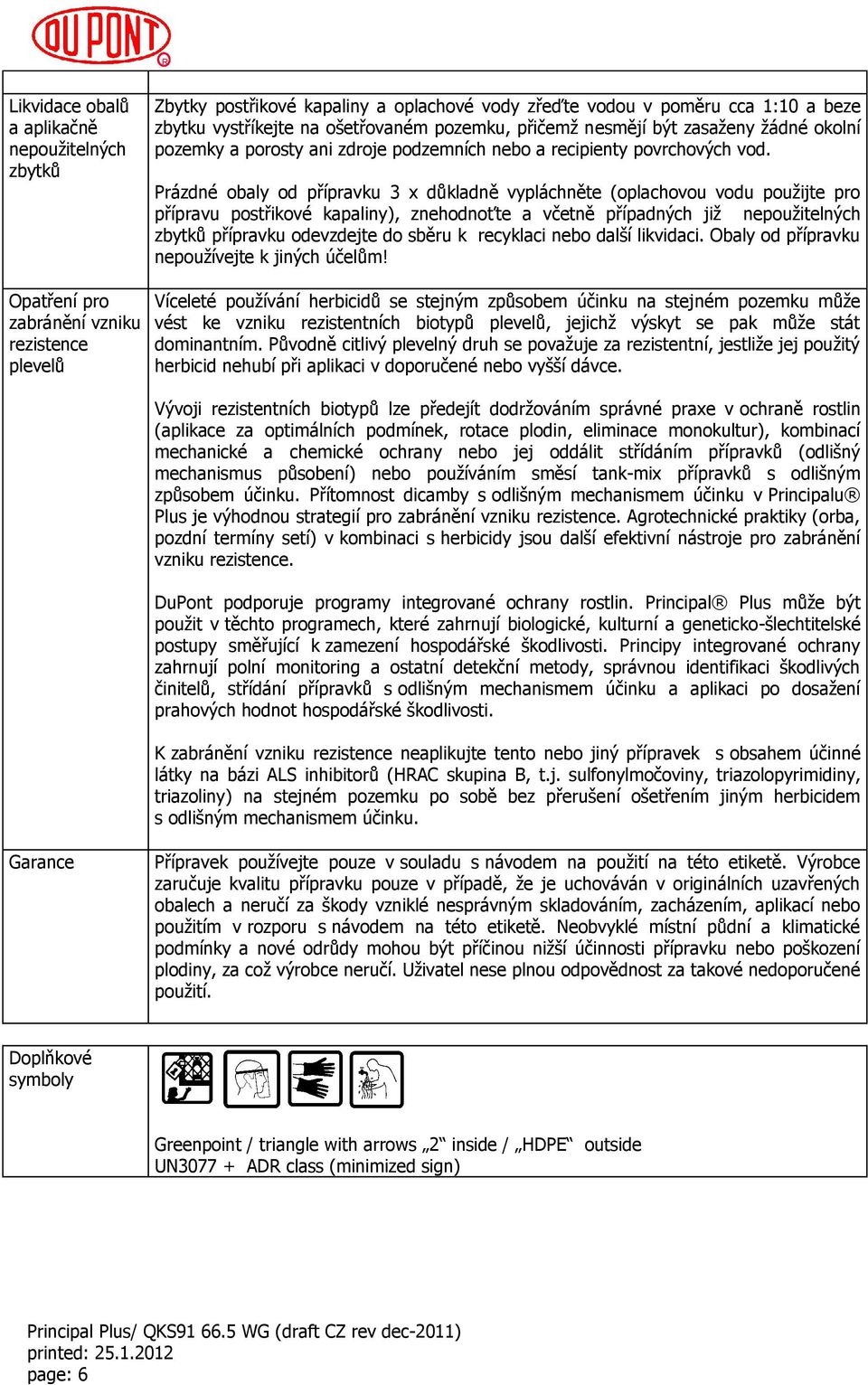 Prázdné obaly od přípravku 3 x důkladně vypláchněte (oplachovou vodu použijte pro přípravu postřikové kapaliny), znehodnoťte a včetně případných již nepoužitelných zbytků přípravku odevzdejte do