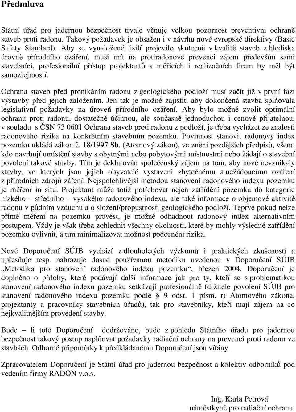 Aby se vynaložené úsilí projevilo skutečně v kvalitě staveb z hlediska úrovně přírodního ozáření, musí mít na protiradonové prevenci zájem především sami stavebníci, profesionální přístup projektantů