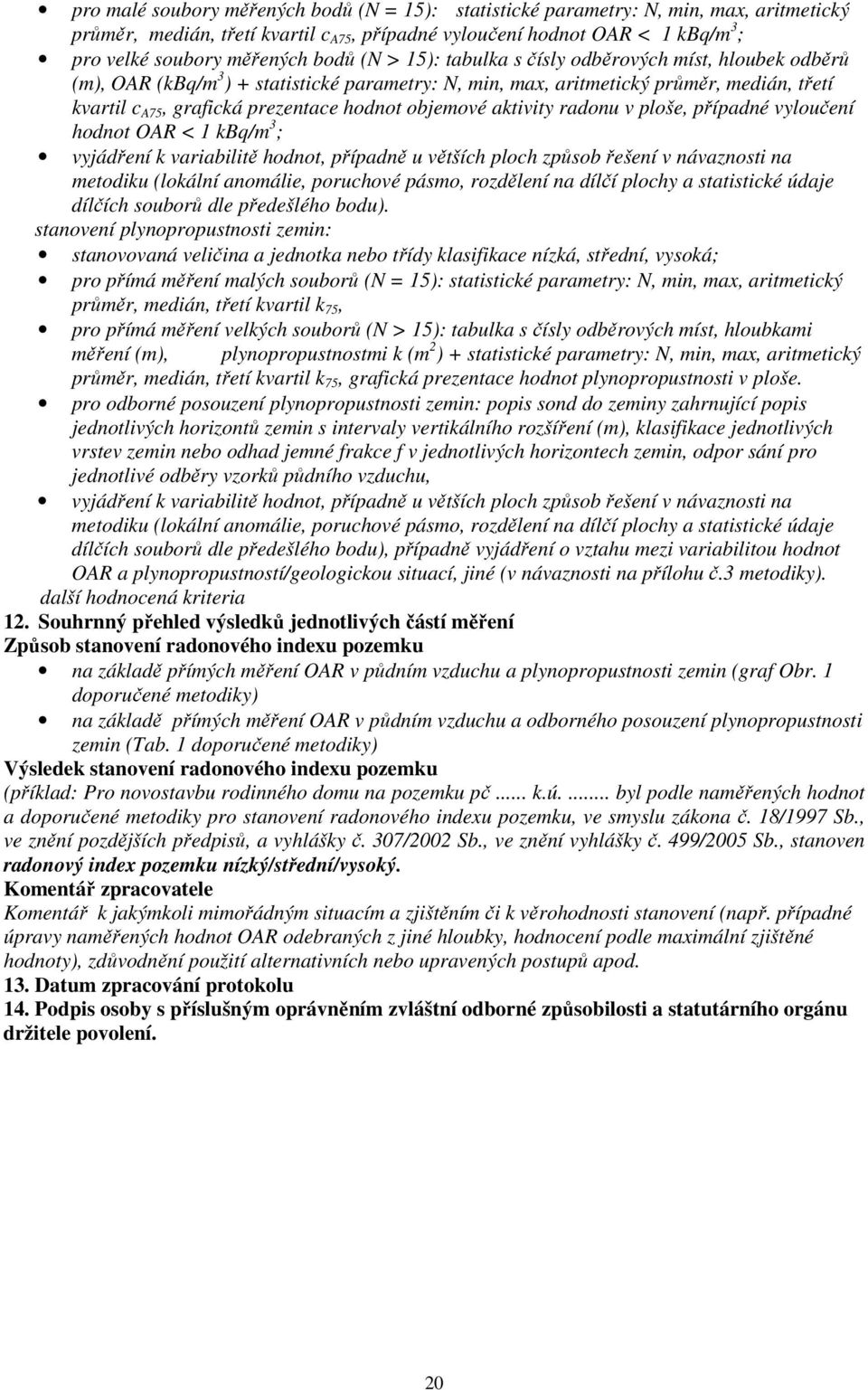 objemové aktivity radonu v ploše, případné vyloučení hodnot OAR < 1 kbq/m 3 ; vyjádření k variabilitě hodnot, případně u větších ploch způsob řešení v návaznosti na metodiku (lokální anomálie,