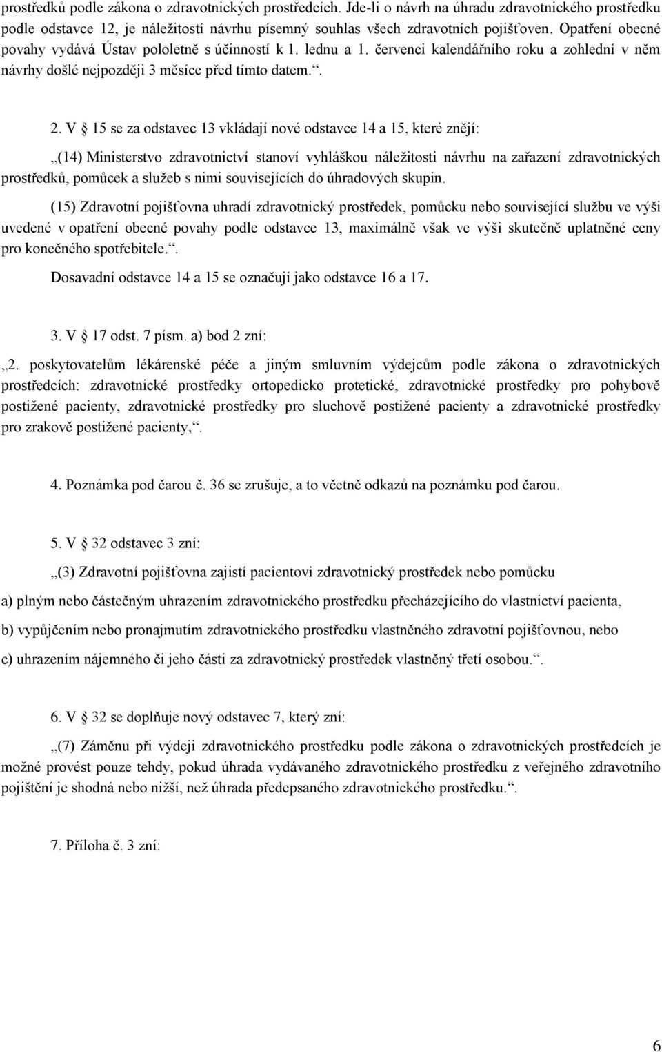 V 15 se za odstavec 13 vkládají nové odstavce 14 a 15, které znějí: (14) Ministerstvo zdravotnictví stanoví vyhláškou náležitosti návrhu na zařazení zdravotnických prostředků, pomůcek a služeb s nimi