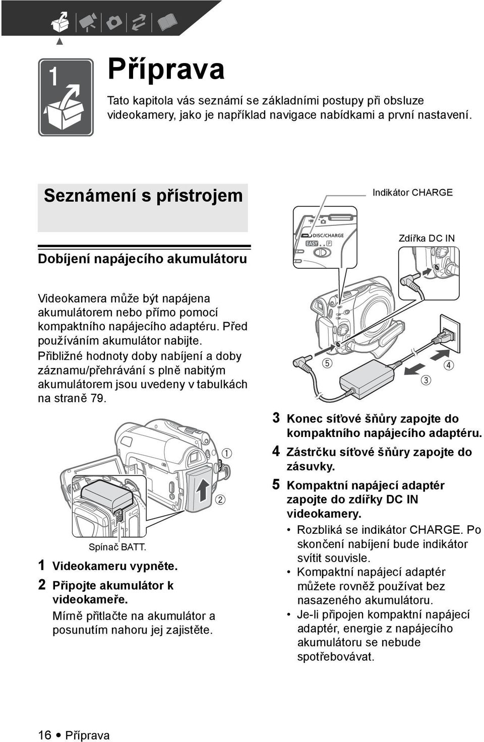 adaptéru. Před používáním akumulátor nabijte. Přibližné hodnoty doby nabíjení a doby záznamu/přehrávání s plně nabitým akumulátorem jsou uvedeny v tabulkách na straně 79. Spínač BATT.