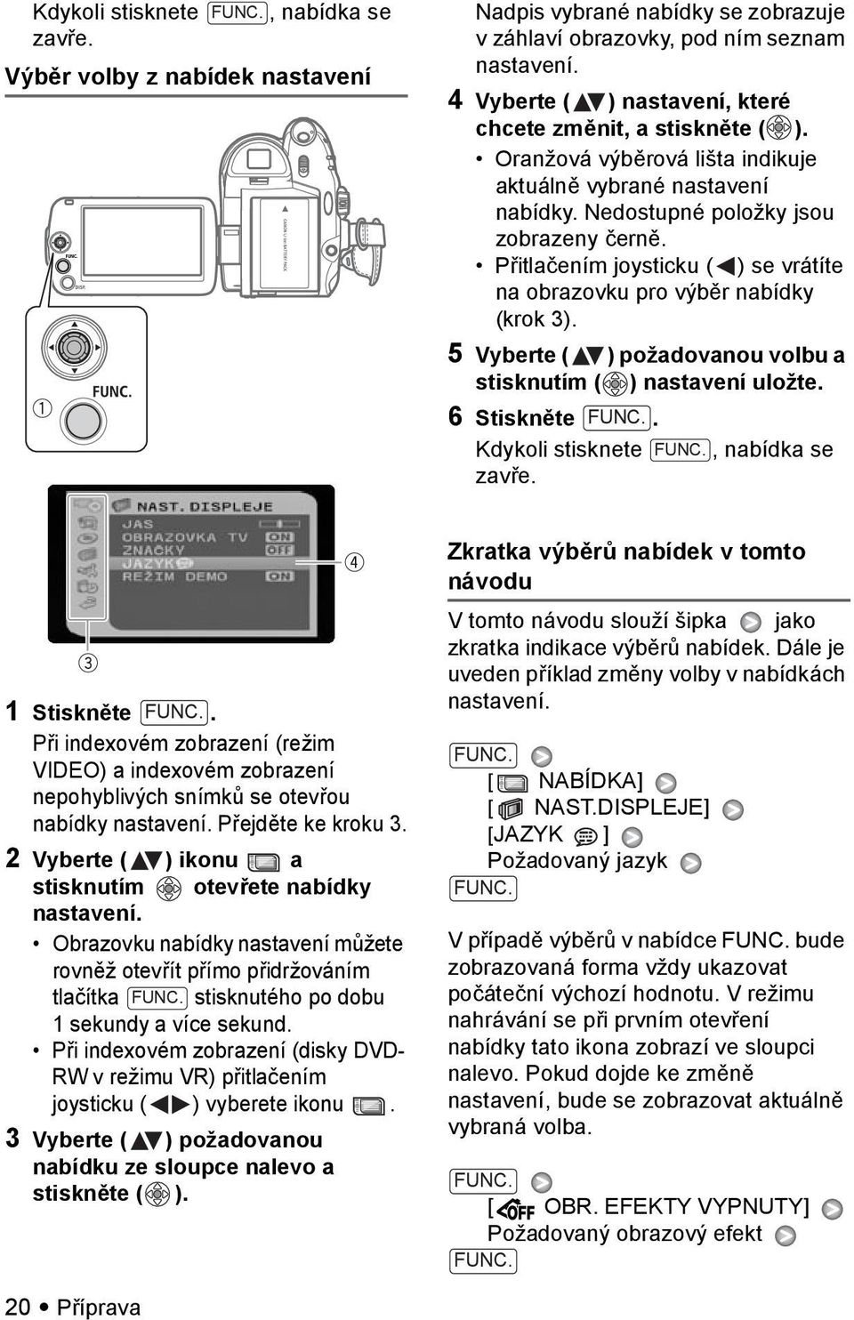 Přitlačením joysticku ( ) se vrátíte na obrazovku pro výběr nabídky (krok 3). 5 Vyberte ( ) požadovanou volbu a stisknutím ( ) nastavení uložte. 6 Stiskněte. Kdykoli stisknete, nabídka se zavře.