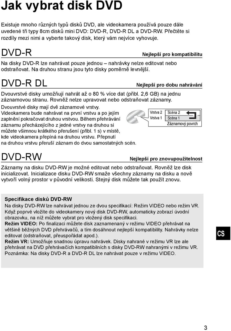 Na druhou stranu jsou tyto disky poměrně levnější. DVD-R DL Dvouvrstvé disky umožňují nahrát až o 80 % více dat (přibl. 2,6 GB) na jednu záznamovou stranu.