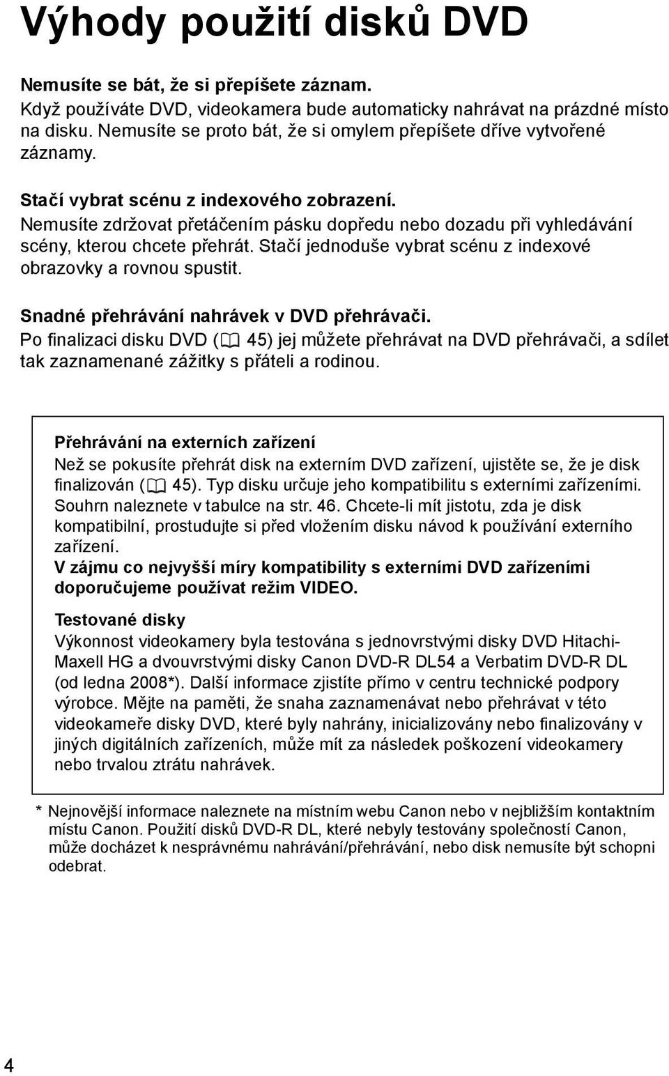 Nemusíte zdržovat přetáčením pásku dopředu nebo dozadu při vyhledávání scény, kterou chcete přehrát. Stačí jednoduše vybrat scénu z indexové obrazovky a rovnou spustit.