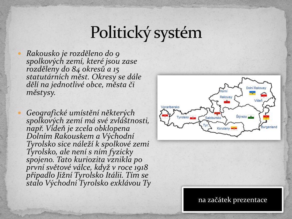 Vídeň je zcela obklopena Dolním Rakouskem a Východní Tyrolsko sice náleží k spolkové zemi Tyrolsko, ale není s ním fyzicky spojeno.