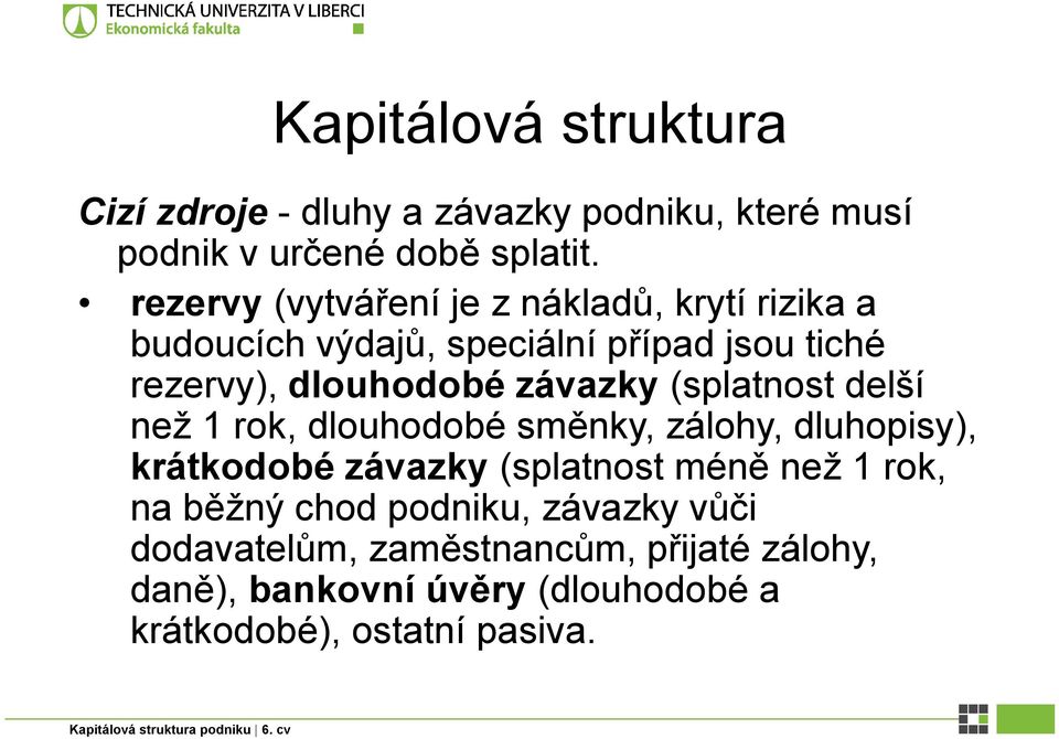 závazky (splatnost delší než 1 rok, dlouhodobé směnky, zálohy, dluhopisy), krátkodobé závazky (splatnost méně než 1