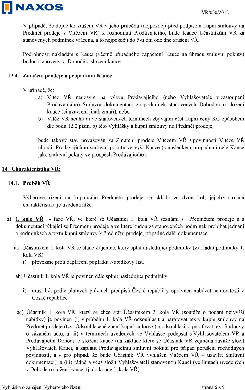 Zmaření prodeje a propadnutí Kauce V případě, že: a) Vítěz VŘ neuzavře na výzvu Prodávajícího (nebo Vyhlašovatele v zastoupení Prodávajícího) Smluvní dokumentaci za podmínek stanovených Dohodou o