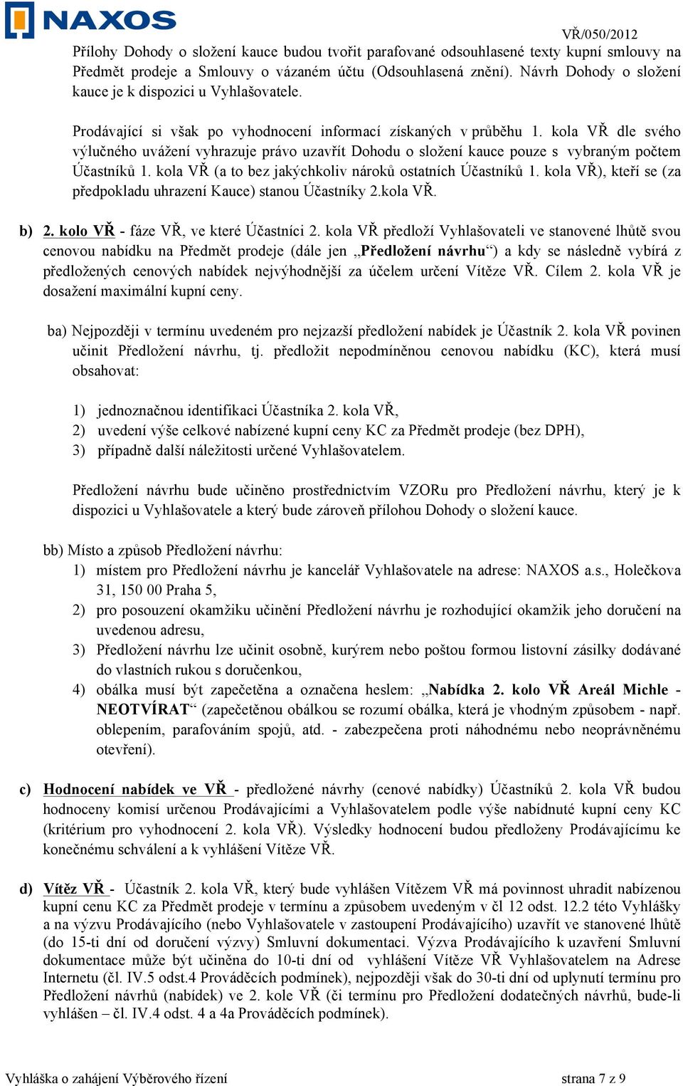 kola VŘ dle svého výlučného uvážení vyhrazuje právo uzavřít Dohodu o složení kauce pouze s vybraným počtem Účastníků 1. kola VŘ (a to bez jakýchkoliv nároků ostatních Účastníků 1.