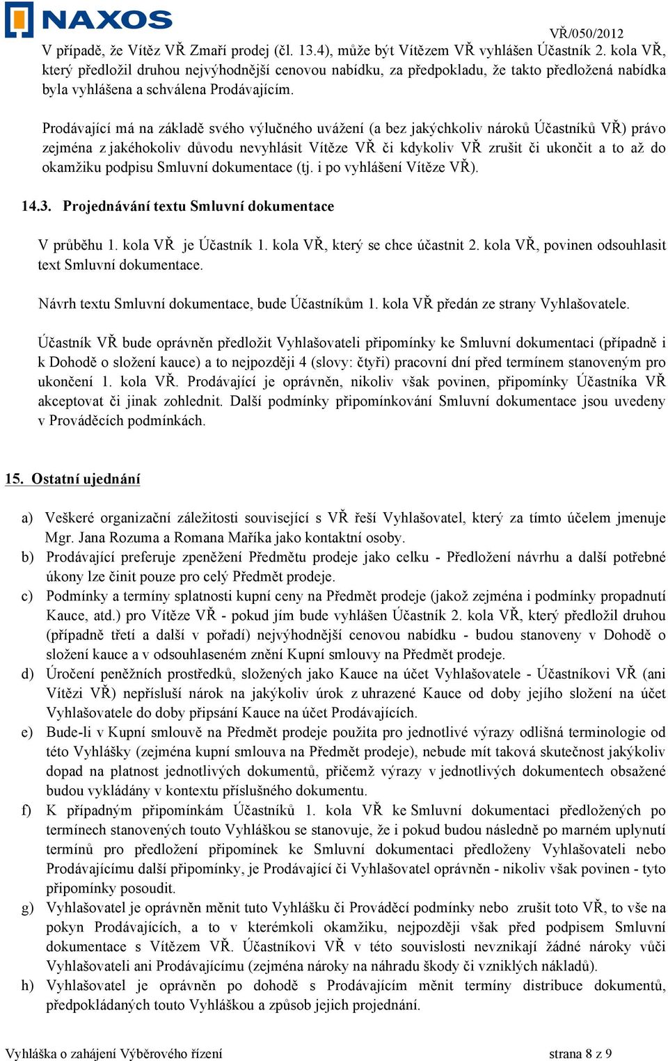 Prodávající má na základě svého výlučného uvážení (a bez jakýchkoliv nároků Účastníků VŘ) právo zejména z jakéhokoliv důvodu nevyhlásit Vítěze VŘ či kdykoliv VŘ zrušit či ukončit a to až do okamžiku