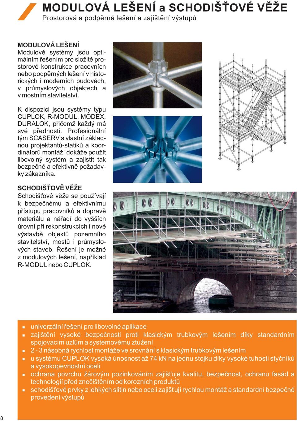 Profesionální tým SCASERV s vlastní základnou projektantů-statiků a koordinátorů montáží dokáže použít libovolný systém a zajistit tak bezpečně a efektivně požadavky zákazníka.