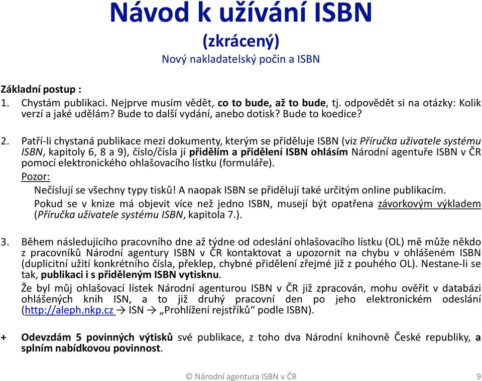 Patří-li chystaná publikace mezi dokumenty, kterým se přiděluje ISBN(viz Příručka uživatele systému ISBN, kapitoly 6, 8 a 9), číslo/čísla jí přidělím a přidělení ISBN ohlásím Národní agentuře ISBN v